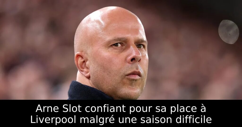 Arne Slot confiant pour sa place à Liverpool malgré une saison difficile