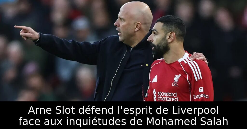 Arne Slot défend l&rsquo;esprit de Liverpool face aux inquiétudes de Mohamed Salah