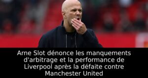 Arne Slot dénonce les manquements d&rsquo;arbitrage et la performance de Liverpool après la défaite contre Manchester United