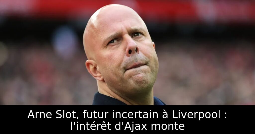 Arne Slot, futur incertain à Liverpool : l&rsquo;intérêt d&rsquo;Ajax monte