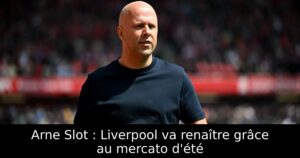 Arne Slot : Liverpool va renaître grâce au mercato d&rsquo;été