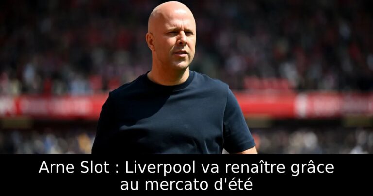 Arne Slot : Liverpool va renaître grâce au mercato d'été