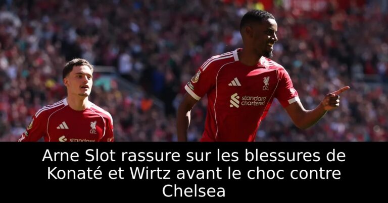 Arne Slot rassure sur les blessures de Konaté et Wirtz avant le choc contre Chelsea