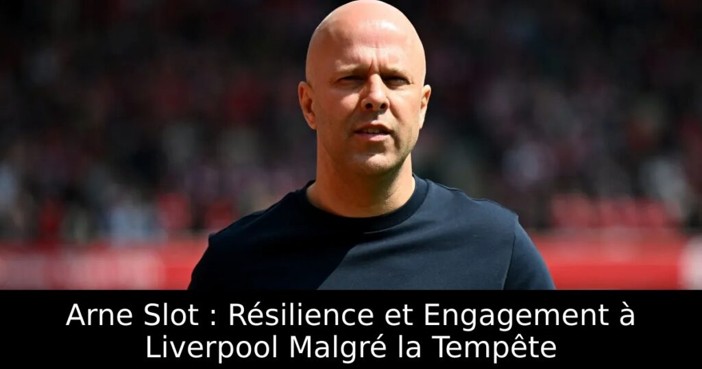 Arne Slot : Résilience et Engagement à Liverpool Malgré la Tempête