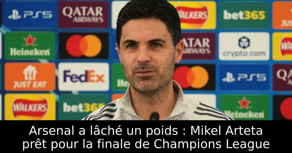 Arsenal a lâché un poids : Mikel Arteta prêt pour la finale de Champions League