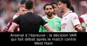 Arsenal à l&rsquo;épreuve : la décision VAR qui fait débat après le match contre West Ham