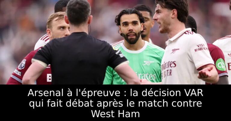 Arsenal à l'épreuve : la décision VAR qui fait débat après le match contre West Ham