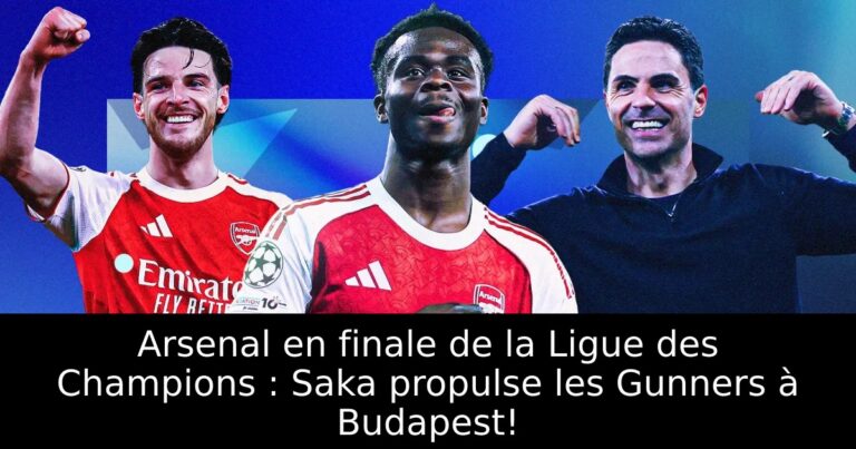 Arsenal en finale de la Ligue des Champions : Saka propulse les Gunners à Budapest!