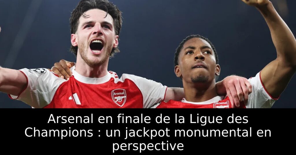 Arsenal en finale de la Ligue des Champions : un jackpot monumental en perspective