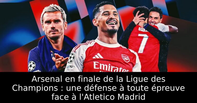 Arsenal en finale de la Ligue des Champions : une défense à toute épreuve face à l'Atletico Madrid