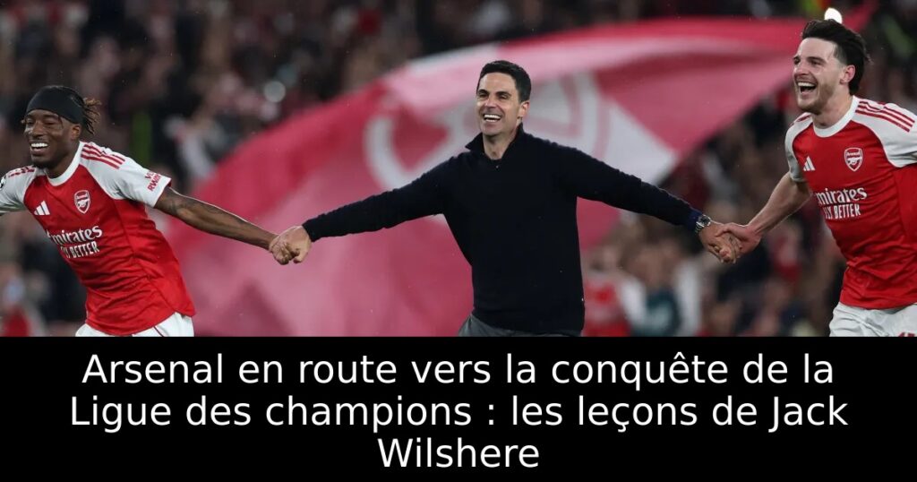 Arsenal en route vers la conquête de la Ligue des champions : les leçons de Jack Wilshere