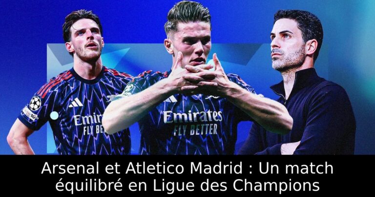 Arsenal et Atletico Madrid : Un match équilibré en Ligue des Champions
