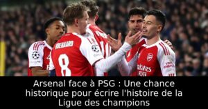 Arsenal face à PSG : Une chance historique pour écrire l&rsquo;histoire de la Ligue des champions