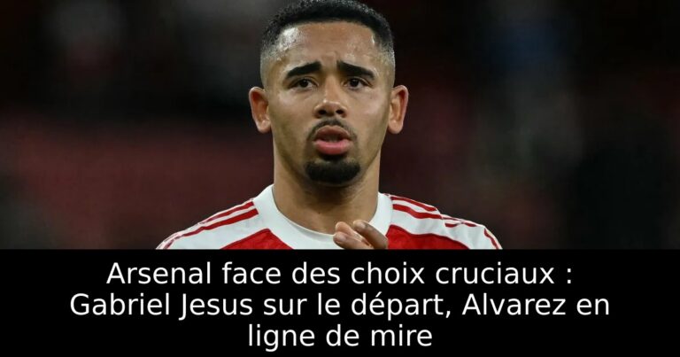 Arsenal face des choix cruciaux : Gabriel Jesus sur le départ, Alvarez en ligne de mire