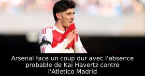 Arsenal face un coup dur avec l&rsquo;absence probable de Kai Havertz contre l&rsquo;Atletico Madrid