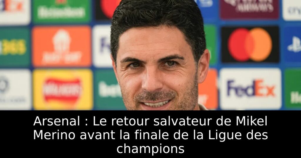 Arsenal : Le retour salvateur de Mikel Merino avant la finale de la Ligue des champions