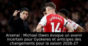 Arsenal : Michael Owen évoque un avenir incertain pour Gyokeres et anticipes des changements pour la saison 2026-27