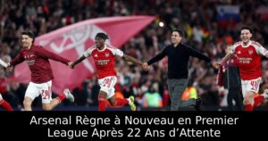Arsenal Règne à Nouveau en Premier League Après 22 Ans d’Attente