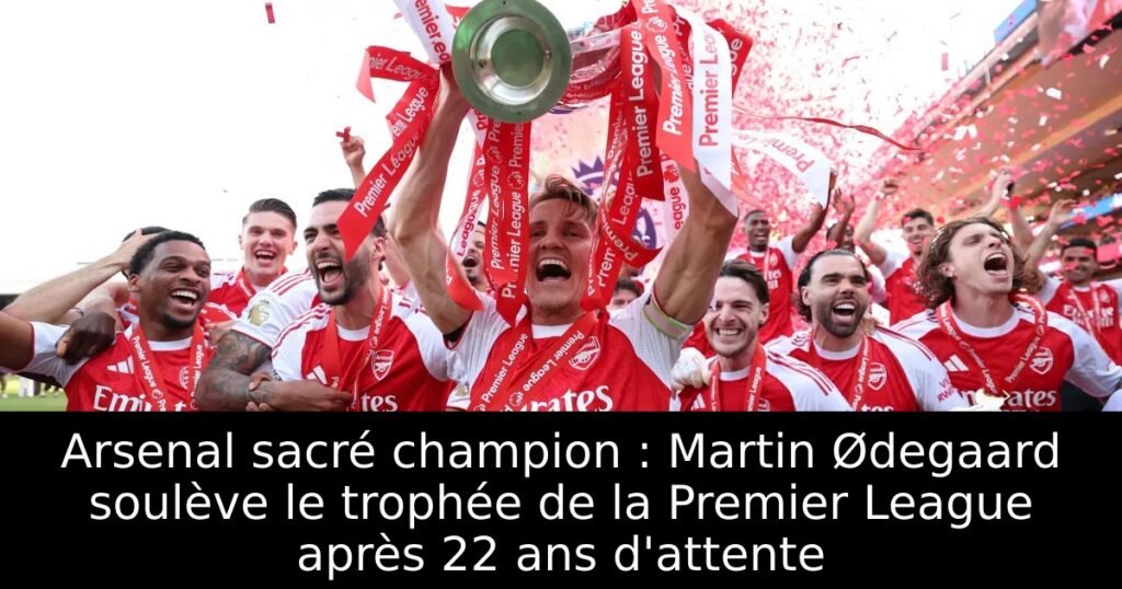 Arsenal sacré champion : Martin Ødegaard soulève le trophée de la Premier League après 22 ans d&rsquo;attente