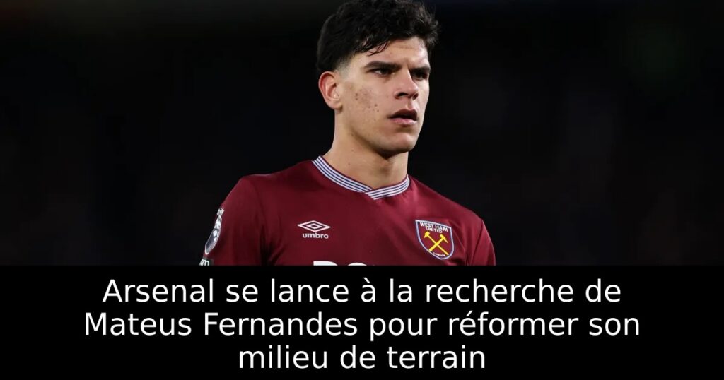 Arsenal se lance à la recherche de Mateus Fernandes pour réformer son milieu de terrain