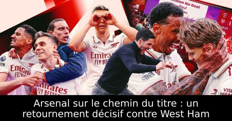 Arsenal sur le chemin du titre : un retournement décisif contre West Ham