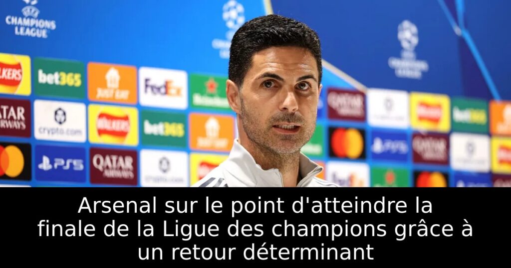 Arsenal sur le point d&rsquo;atteindre la finale de la Ligue des champions grâce à un retour déterminant