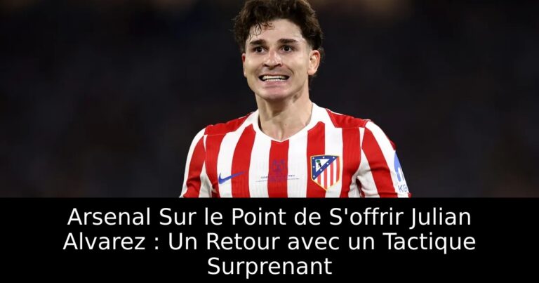 Arsenal Sur le Point de S'offrir Julian Alvarez : Un Retour avec un Tactique Surprenant