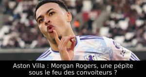 Aston Villa : Morgan Rogers, une pépite sous le feu des convoiteurs ?