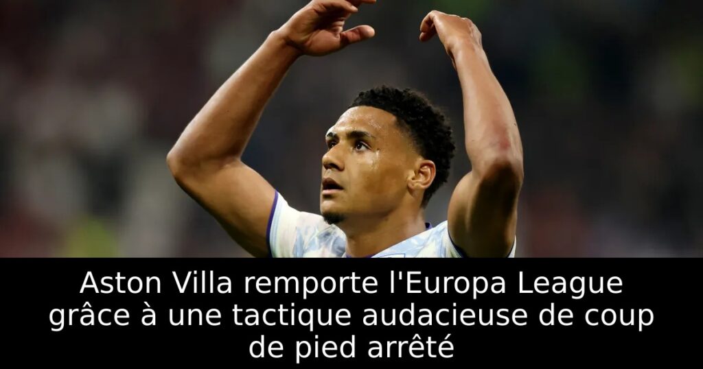 Aston Villa remporte l&rsquo;Europa League grâce à une tactique audacieuse de coup de pied arrêté