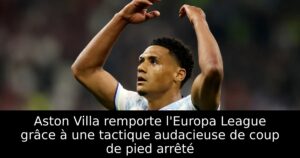 Aston Villa remporte l&rsquo;Europa League grâce à une tactique audacieuse de coup de pied arrêté