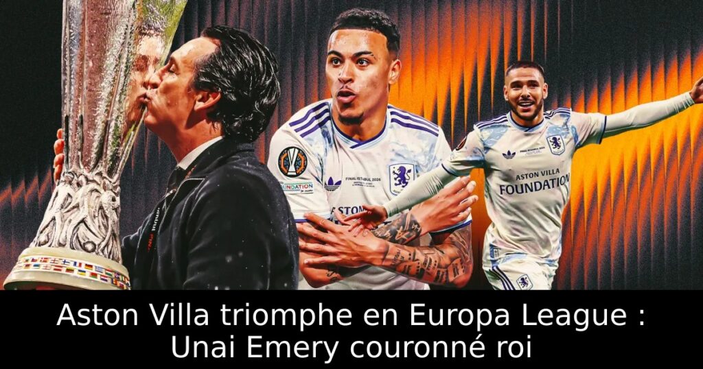 Aston Villa triomphe en Europa League : Unai Emery couronné roi