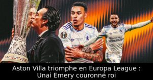 Aston Villa triomphe en Europa League : Unai Emery couronné roi