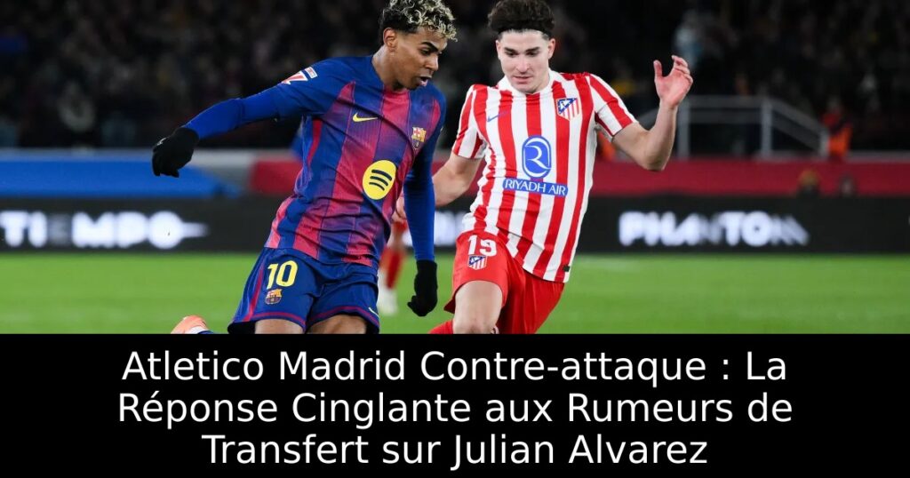 Atletico Madrid Contre-attaque : La Réponse Cinglante aux Rumeurs de Transfert sur Julian Alvarez