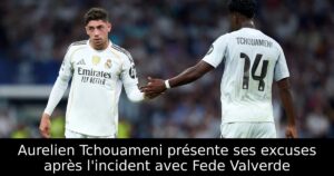 Aurelien Tchouameni présente ses excuses après l&rsquo;incident avec Fede Valverde