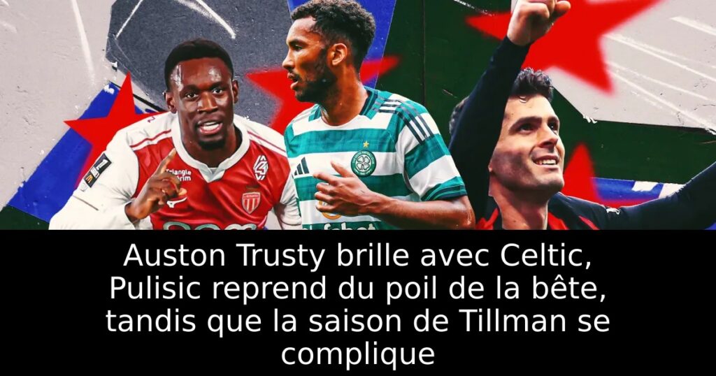 Auston Trusty brille avec Celtic, Pulisic reprend du poil de la bête, tandis que la saison de Tillman se complique