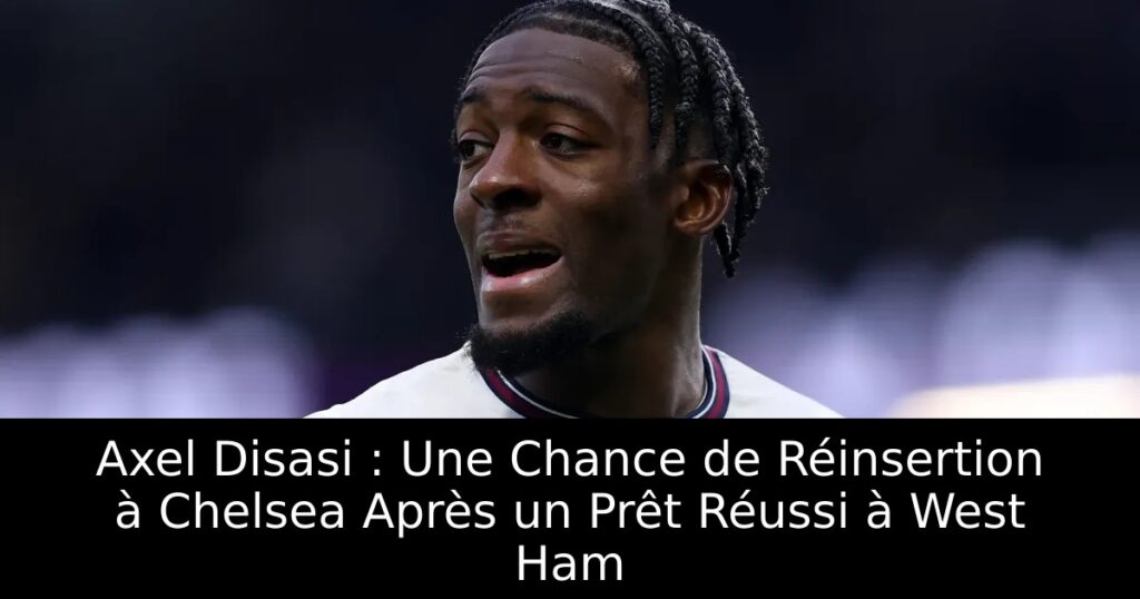 Axel Disasi : Une Chance de Réinsertion à Chelsea Après un Prêt Réussi à West Ham