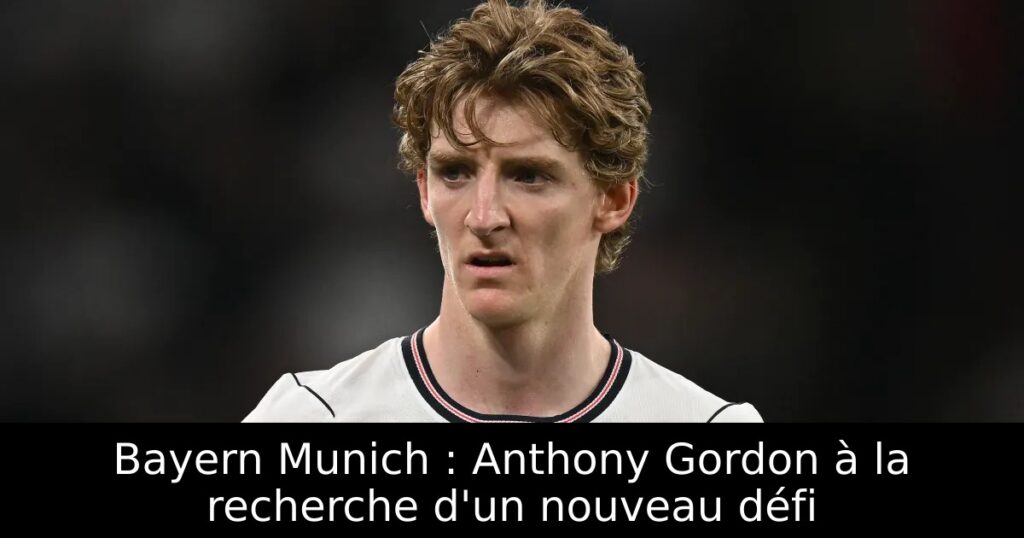 Bayern Munich : Anthony Gordon à la recherche d&rsquo;un nouveau défi