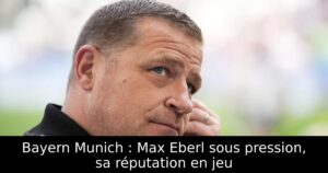 Bayern Munich : Max Eberl sous pression, sa réputation en jeu