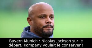 Bayern Munich : Nicolas Jackson sur le départ, Kompany voulait le conserver !