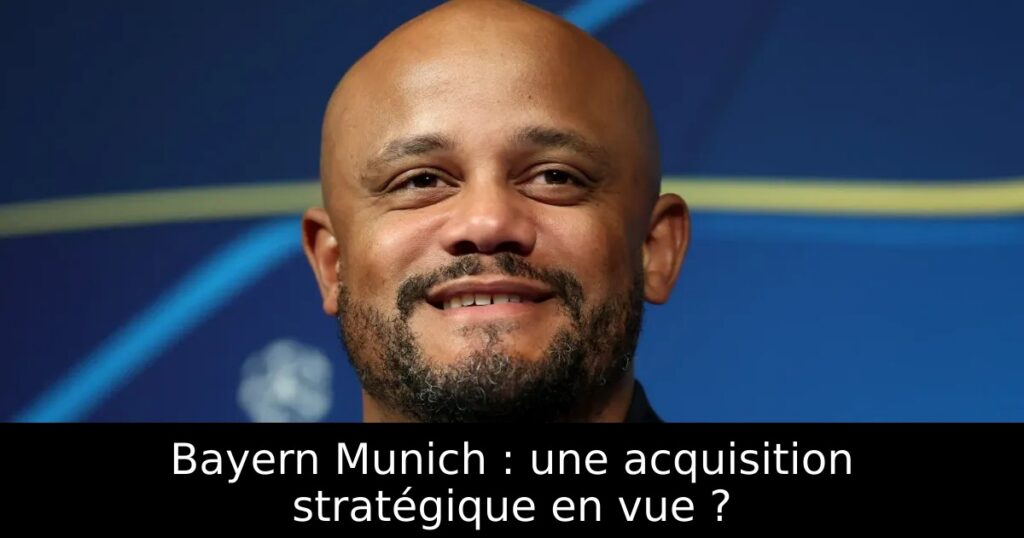 Bayern Munich : une acquisition stratégique en vue ?