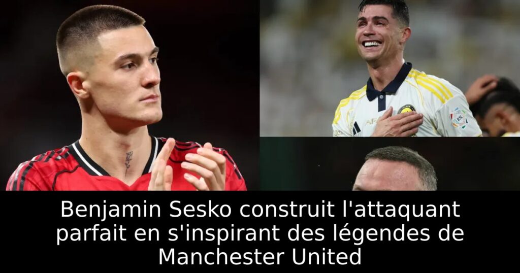 Benjamin Sesko construit l&rsquo;attaquant parfait en s&rsquo;inspirant des légendes de Manchester United