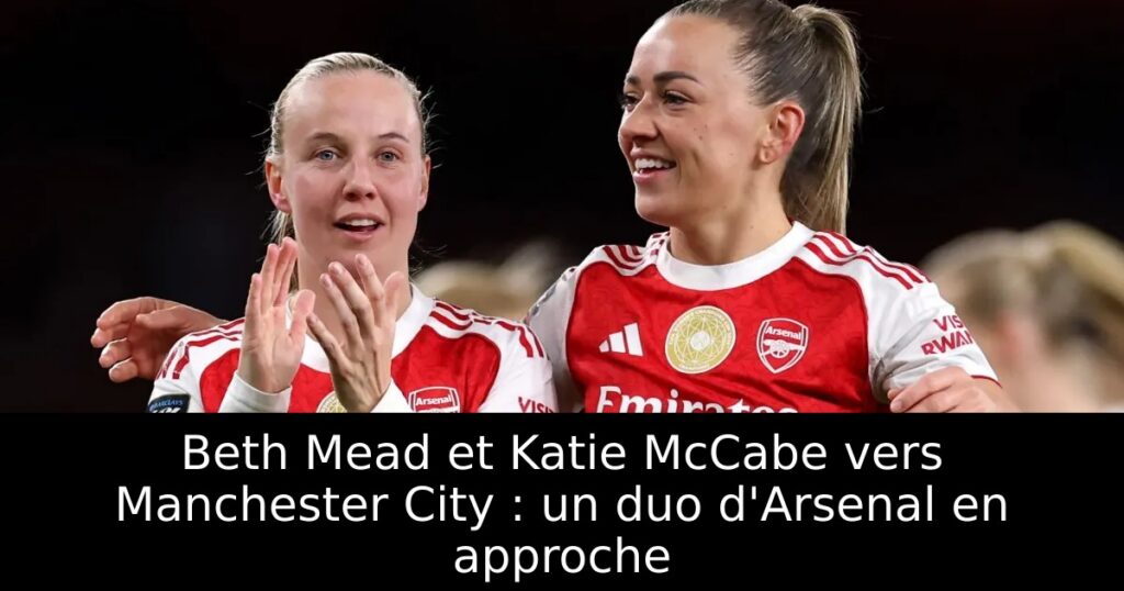 Beth Mead et Katie McCabe vers Manchester City : un duo d&rsquo;Arsenal en approche