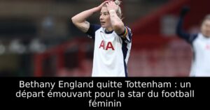 Bethany England quitte Tottenham : un départ émouvant pour la star du football féminin