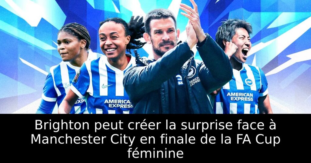Brighton peut créer la surprise face à Manchester City en finale de la FA Cup féminine