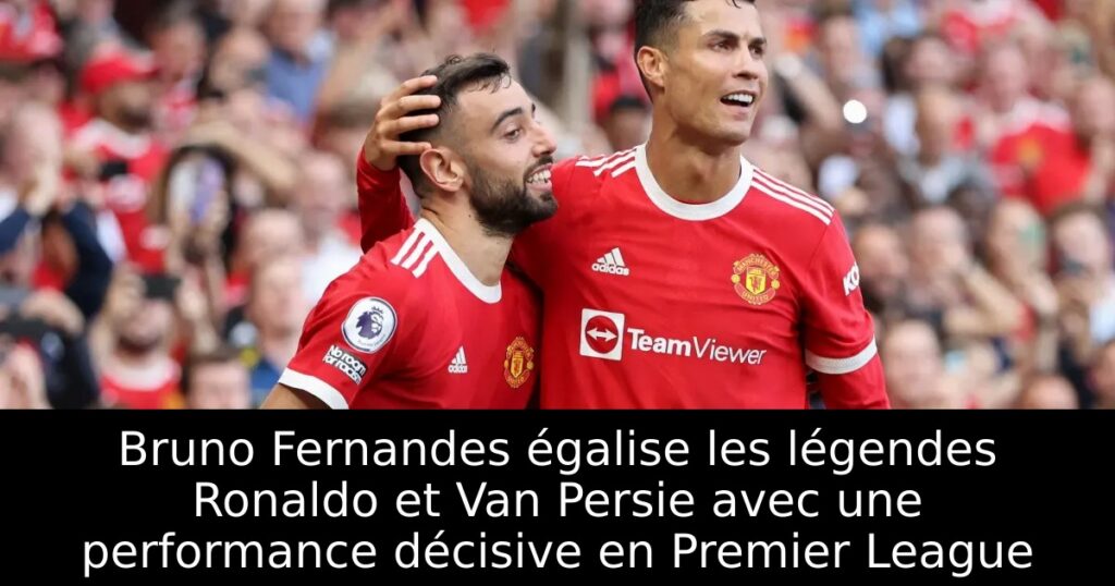 Bruno Fernandes égalise les légendes Ronaldo et Van Persie avec une performance décisive en Premier League