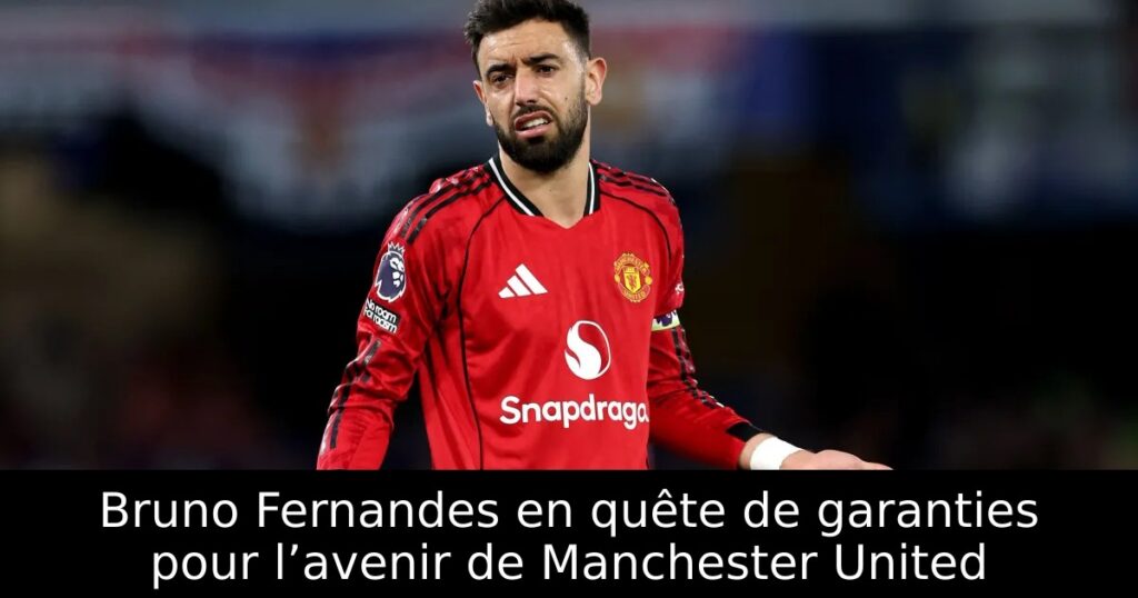 Bruno Fernandes en quête de garanties pour l’avenir de Manchester United