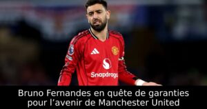 Bruno Fernandes en quête de garanties pour l’avenir de Manchester United