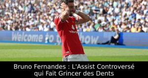 Bruno Fernandes : L&rsquo;Assist Controversé qui Fait Grincer des Dents