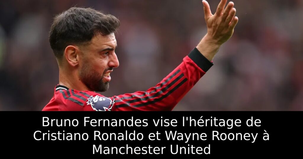 Bruno Fernandes vise l&rsquo;héritage de Cristiano Ronaldo et Wayne Rooney à Manchester United