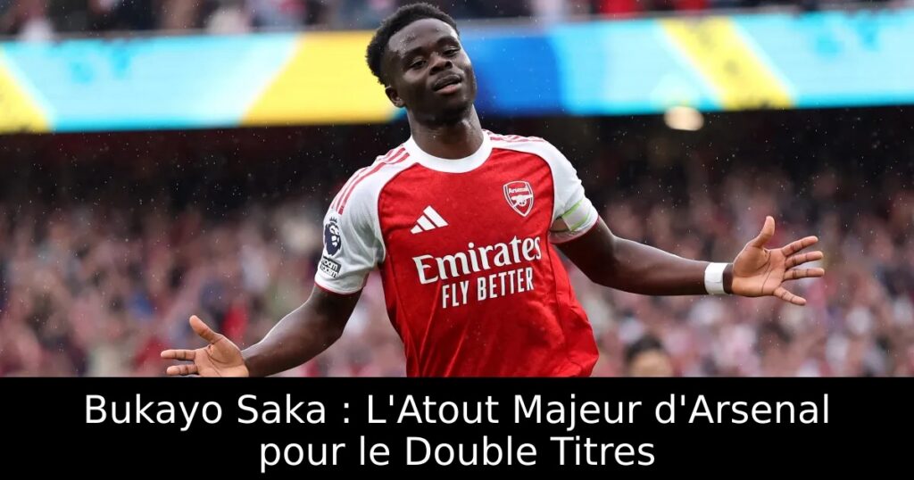 Bukayo Saka : L&rsquo;Atout Majeur d&rsquo;Arsenal pour le Double Titres
